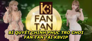 Bí Quyết Chinh Phục Trò Chơi Fan Tan Tại K8vip