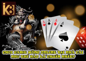 Chơi Game rồng online Tại Nhà Cái  Như Thế Nào Là Chuẩn Nhất?