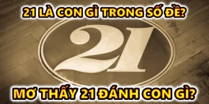 21 là con gì trong số đề? Mơ thấy 21 bắt ngay bộ lô tài lộc nào?