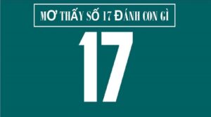 17 là con gì trong số đề? Giải mã ngay ý nghĩa số lô 17