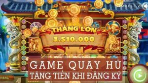 Game quay hũ tặng tiền khi đăng ký cực đỉnh 2023