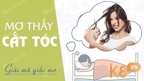 Cùng K8 Giải mã chiêm bao thấy cắt tóc