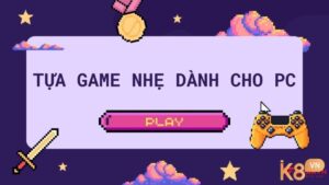 Game nhẹ cho PC giúp tối ưu trên máy cấu hình thấp