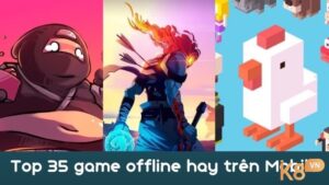 Game offline mobile: Top những trò chơi thú vị và hấp dẫn nhất